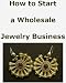 How To Start A Wholesale Jewelry Business How To Start A Wholesale Jewelry Business