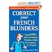 Correct Your French Blunders: How to Avoid 99% of the Common Mistakes Made by Learners of French