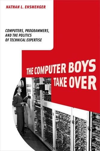 The Computer Boys Take Over: Computers, Programmers, and the Politics of Technical Expertise (History of Computing)