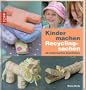 Kinder machen Recyclingsachen: 35 kinderleichte Bastelideen