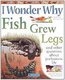 I Wonder Why Fish Grew Legs: and Other Questions About Prehistoric Life