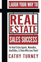 Laugh Your Way to Real Estate Sales Success: For Real Estate Agents, WannaBes, UsedToBes, & Those Who Love Them!