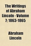 The Writings of Abraham Lincoln - Volume 7; 1863-1865