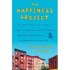 The Happiness Project: Why I Spent a Year Trying to Sing in the Morning, Clean My Closets, Fight Right, Read Aristotle, and Generally Have More Fun