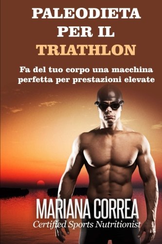 PALEODIETA Per il TRIATHLON: Fa del tuo corpo una macchina perfetta per prestazioni elevate (Italian Edition)