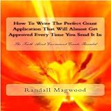 How To Write The Perfect Grant Application That Will Almost Get Approved Every Time You Send It In: The Truth About Government Grants Revealed - Audiobook