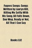 Fugees Songs: Songs Written by Lauryn Hill, Killing Me Softly with His Song, All Falls Down, Doo Wop, Ready or Not, All That I Can S