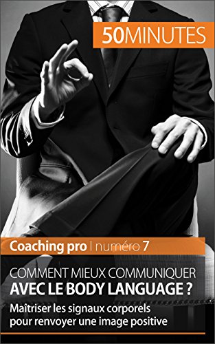 Comment mieux communiquer avec le body language ?: Maîtriser les signaux corporels pour renvoyer une image positive (Coaching pro t. 7) (French Edition)
