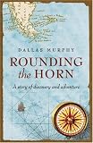 Rounding The Horn: Being the Story of Williwaws and Windjammers, Drake, Darwin, Murdered Missionaries and Naked Natives - A Deck's Eye View of Cape Horn