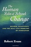 The Human Side of School Change: Reform, Resistance, and the Real-Life Problems of Innovation (Jossey-Bass Education Series)