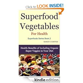 Superfood Vegetables for Health - Health Benefits of Including Organic Super Veggies in Your Diet (Superfoods Series)