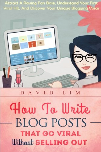 How To Write Blog Posts That Go Viral Without Selling Out: Attract A Raving Fan Base, Understand Your First Viral Hit, And Discover Your Unique ... And Turn Your Blogging Passion Into Profit), by David Lim