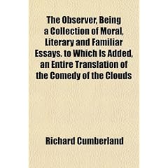 The Observer, Being a Collection of Moral, Literary and Familiar Essays. to Which Is Added, an Entire Translation of the Comedy of the Clouds