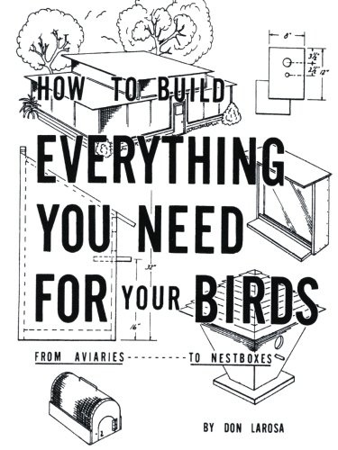 how to build everything you need for your birds from aviaries    to nestboxes