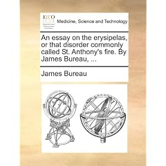 An essay on the erysipelas, or that disorder commonly called St. Anthony's fire. By James... by James Bureau