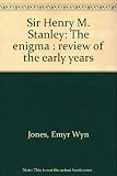Sir Henry M. Stanley : the enigma : review of the early years