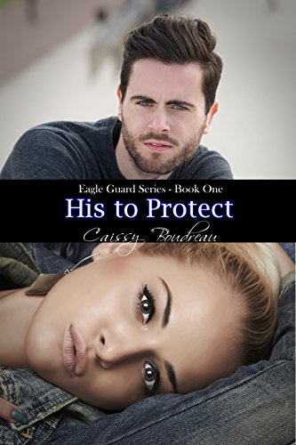 His to Protect: Eagle Guard Series Book One, by Caissy Boudreau