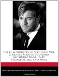 The Film Industry of Scotland, Vol. 2: Movies Made in Scotland including Braveheart, Trainspotting, and More