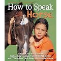 How to Speak "Horse": A Horse-Crazy Kid's Guide to Reading Body Language, Understanding Behavior, and "Talking Back" with Simple Groundwork Lessons