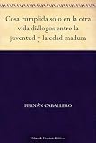 Cosa cumplida solo en la otra vida diálogos entre la juventud y la edad madura