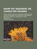 Know thy neighbor; being a compilation of invaluable information upon character reading by physiognomy, temperament, palmistry, astrology, graphology, thumb impressions ...