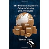 The Ultimate Beginner's  Guide To Making Money on Ebay: A Simple, Practical System for Starting a Successful Ebay Business