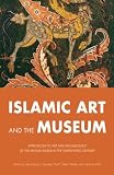Islamic Art and the Museum: Approaches to Art and Archaeology of the Muslim World in the Twenty-First Century