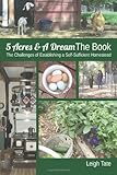 5 Acres & A Dream The Book: The Challenges of Establishing a Self-Sufficient Homestead