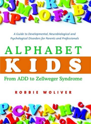 Alphabet Kids - From ADD to Zellweger Syndrome: A Guide to Developmental, Neurobiological and Psychological Disorders for Parents and Professionals