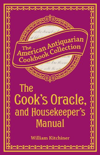 The Cook's Oracle, and Housekeeper's Manual: Containing Receipts for Cookery, and Directions for Carving (American Antiquarian Cookbook Collection)