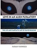 Love in an Alien Purgatory: The Life and Fantastic Art of David Huggins