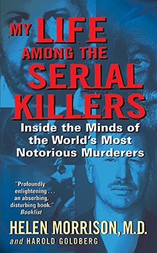 My Life Among the Serial Killers: Inside the Minds of the World's Most Notorious Murderers, by Helen Morrison, Harold Goldberg My Life Among the Serial Killers: Inside the Minds of the World's Most Notorious Murderers, by Helen Morrison, Harold Goldberg