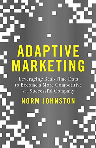 Adaptive Marketing: Leveraging Real-Time Data to Become a More Competitive and Successful Company, by Norm Johnston