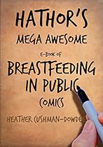Hathor's Mega Awesome Book of Breastfeeding In Public Comics (The Comics of Hathor the Cowgoddess and Mama Is 2002-2013) Hathor's Mega Awesome Book of Breastfeeding In Public Comics (The Comics of Hathor the Cowgoddess and Mama Is 2002-2013)