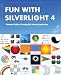 Fun with Silverlight 4: Illustrated Guide to Creating Rich Internet Applications with Examples in C#, ASP.NET, XAML, Media, Webcam, AJAX, REST and Web Services