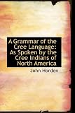 A Grammar of the Cree Language: As Spoken by the Cree Indians of North America