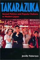 Takarazuka: Sexual Politics and Popular Culture in Modern Japan