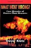 What Went Wrong?, Fourth Edition: Case Studies of Process Plant Disasters Trevor Kletz