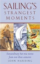 Sailing's Strangest Moments: Extraordinary But True Tales from Over 900 Years of Sailing