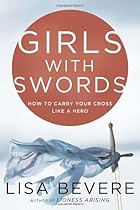 Girls with Swords: How to Carry Your Cross Like a Hero Girls with Swords: How to Carry Your Cross Like a Hero