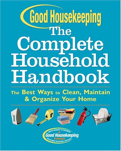 Good Housekeeping the Complete Household Handbook: The Best Ways to Clean, Maintain & Organize Your Home