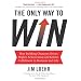 The Only Way to Win: How Building Character Drives Higher Achievement and Greater Fulfillment in Business and Life