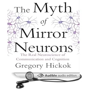 The Myth of Mirror Neurons -  The Real Neuroscience of Communication and Cognition - Gregory Hickock