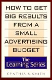 How to Get Big Results from a Small Advertising Budget (The Learning Series)