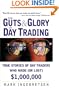 The Guts and Glory of Day Trading: True Stories of Day Traders Who Made (or Lost) $1,000,000