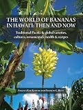The World of Bananas in Hawai'i: Then and Now: Traditional Pacific & Global Varieties, Cultures, Ornamentals, Health & Recipes