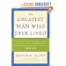 The Greatest Man Who Ever Lived: Secrets for Unparalleled Success and Unshakable Happiness from the Life of Jesus