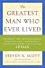 The Greatest Man Who Ever Lived: Secrets for Unparalleled Success and Unshakable Happiness from the Life of Jesus