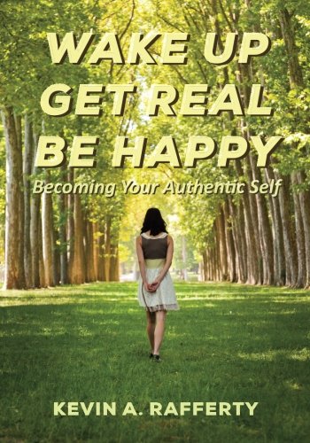 Wake Up Get Real Be Happy: Becoming Your Authentic Self