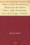 History of the War Between Mexico and the United States, with a Preliminary View of its Origin, Volume 1